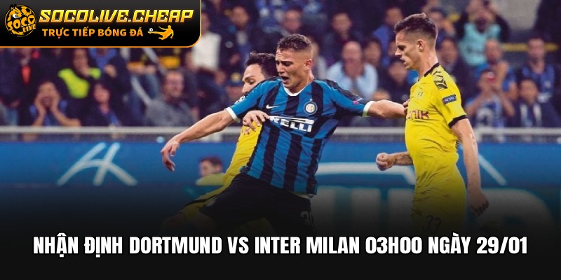 Nhận Định Dortmund vs Inter Milan 03h00 Ngày 29/01
