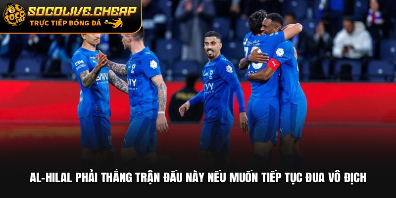 Al-Hilal phải thắng trận đấu này nếu muốn tiếp tục đua vô địch