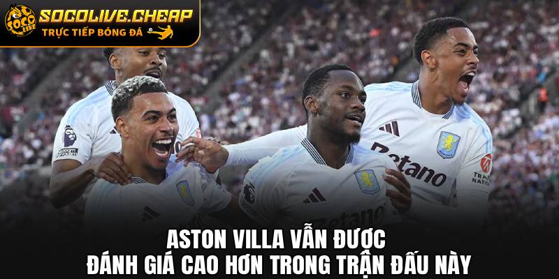 Aston Villa vẫn được đánh giá cao hơn trong trận đấu này