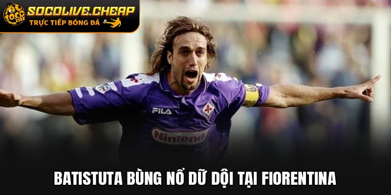 Batistuta bùng nổ dữ dội tại Fiorentina