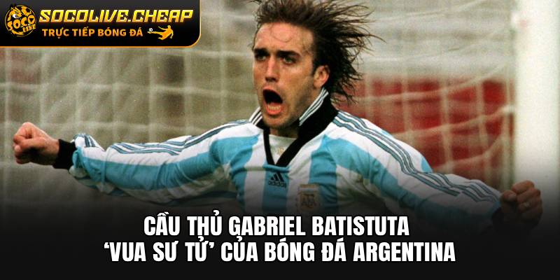 Cầu Thủ Gabriel Batistuta: ‘Vua Sư Tử’ Của Bóng Đá Argentina