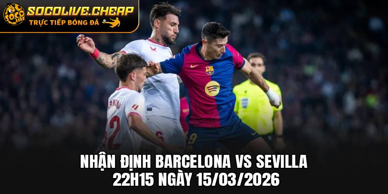 Nhận Định Barcelona vs Sevilla 22h15 Ngày 15/03/2026