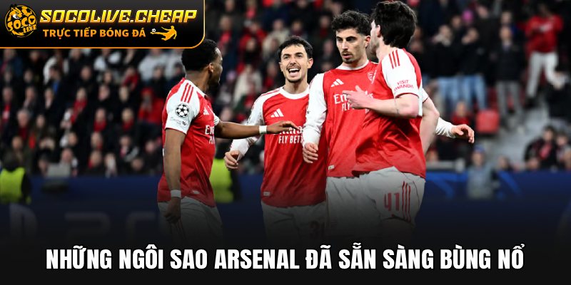 Những ngôi sao Arsenal đã sẵn sàng bùng nổ