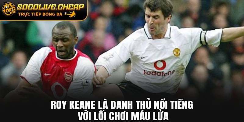Roy Keane là danh thủ nổi tiếng với lối chơi máu lửa